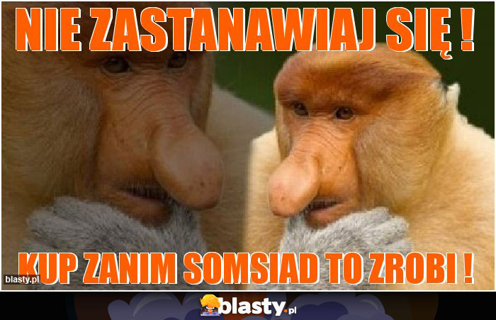 Nie zastanawiaj się !
