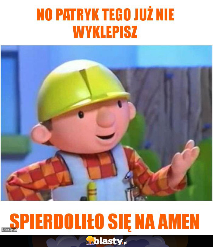 NO PATRYK TEGO JUŻ NIE WYKLEPISZ
