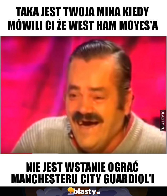 Taka jest twoja mina kiedy mówili ci że West Ham Moyes'a