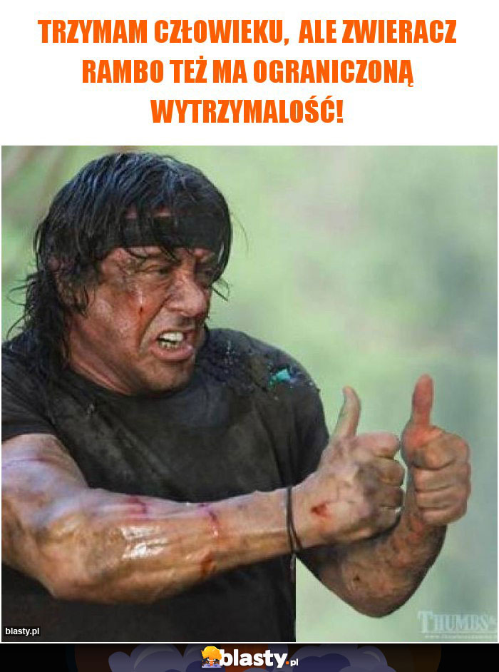 Trzymam człowieku,  ale zwieracz Rambo też ma ograniczoną wytrzymalość!