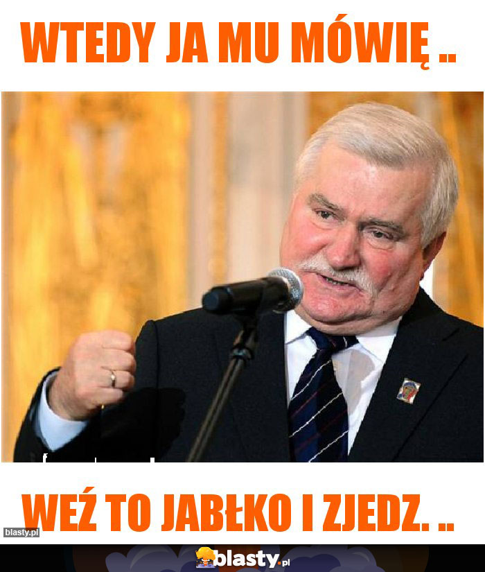 Wtedy ja mu mówię ..