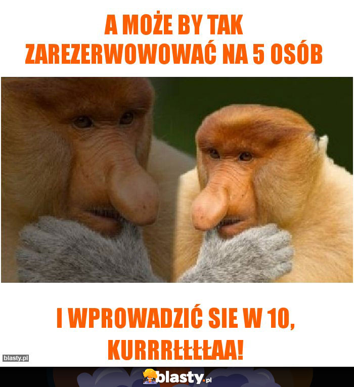 a może by tak zarezerwowować na 5 osób