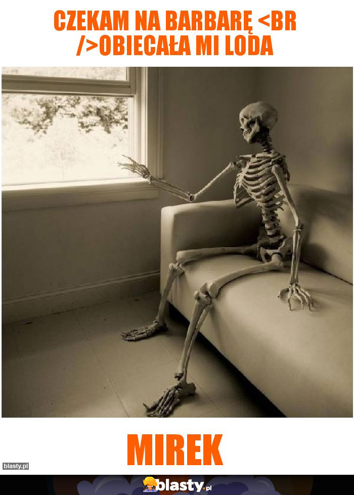 Czekam na Barbarę 
Obiecała mi loda