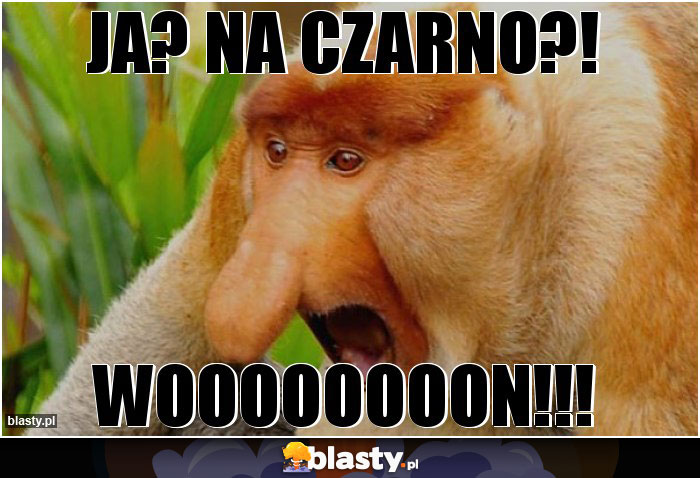 Ja? Na czarno?!