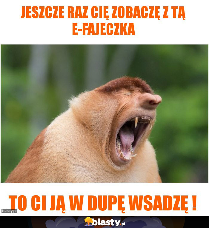 Jeszcze raz Cię zobaczę z tą e-fajeczka
