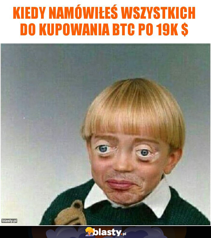 Kiedy namówiłeś wszystkich do kupowania BTC po 19k $