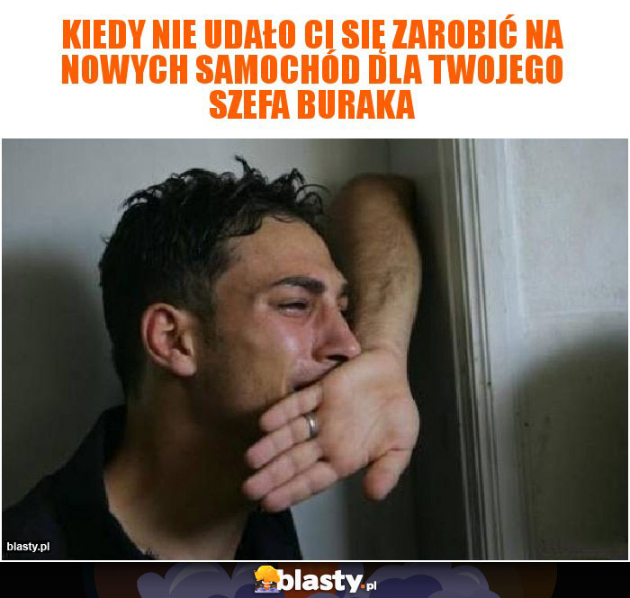 Kiedy nie udało ci się zarobić na nowych samochód dla twojego szefa buraka Kiedy nie udało ci się zarobić na nowych samochód dla twojego szefa buraka