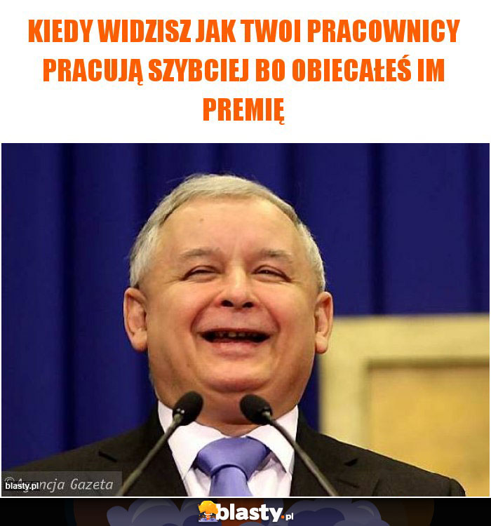 Kiedy widzisz jak twoi pracownicy pracują szybciej bo obiecałeś im premię