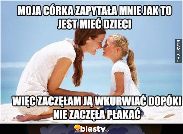 Moja córka zapytała mnie jak to jest mieć dzieci