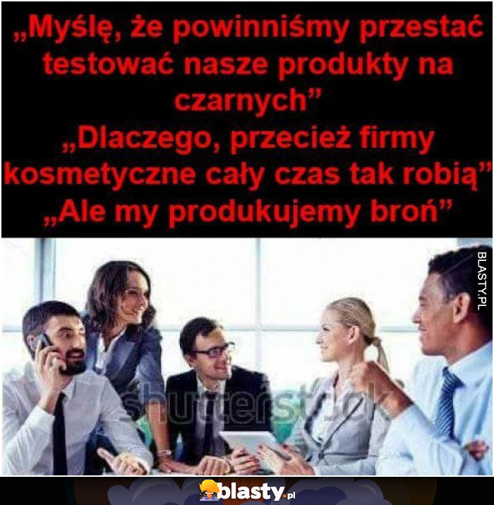 Myślę, że powinniśmy przestać testować nasze produkty na czarnych