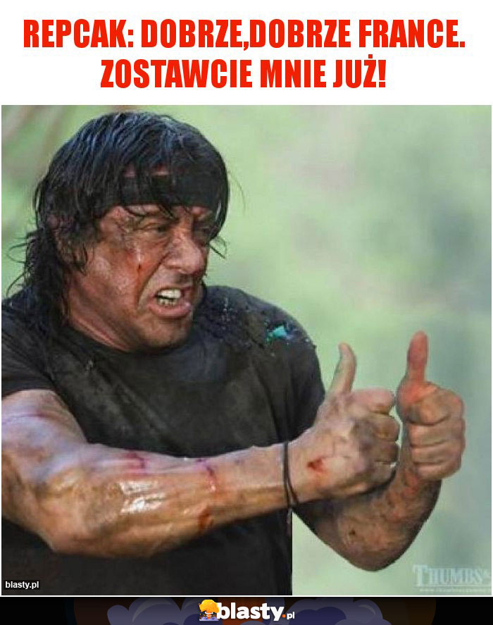 Repcak: Dobrze,dobrze France. Zostawcie mnie już! Repcak: Dobrze,dobrze France. Zostawcie mnie już!