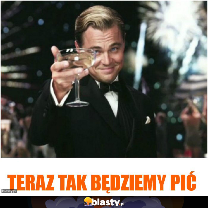 Teraz tak będziemy pić