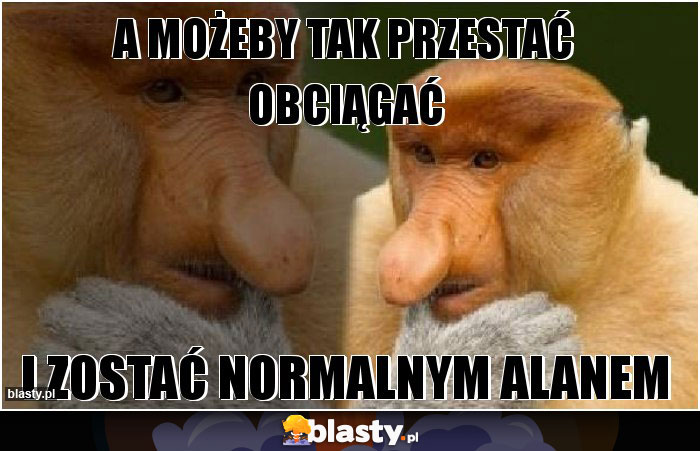 A możeby tak przestać obciągać A możeby tak przestać obciągać