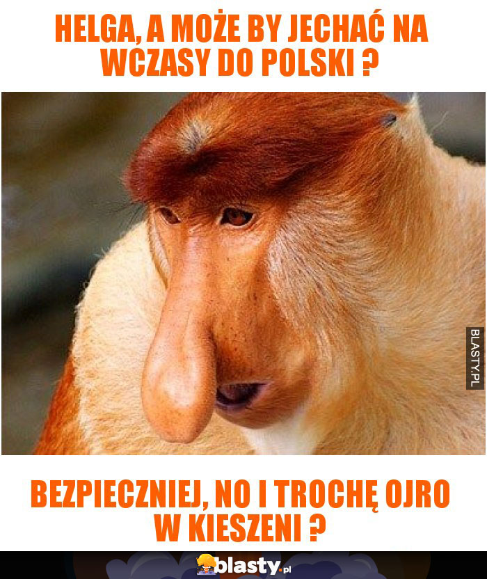 Helga, a może by jechać na wczasy do Polski ? Helga, a może by jechać na wczasy do Polski ?