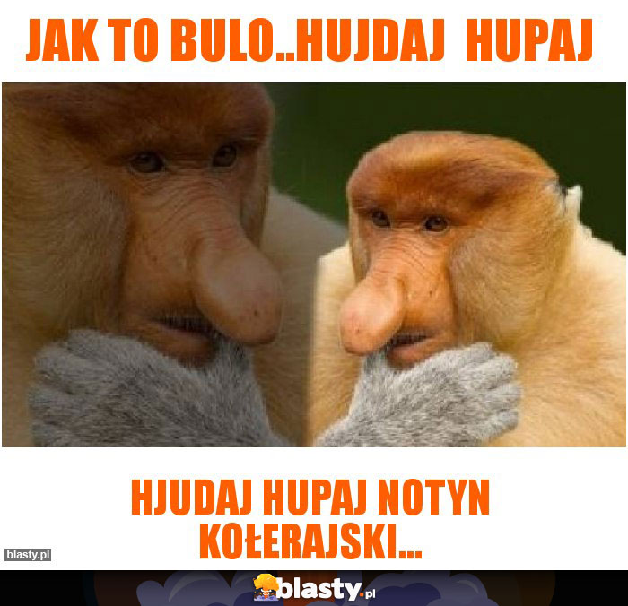 Jak to bulo..hujdaj hupaj Jak to bulo..hujdaj hupaj