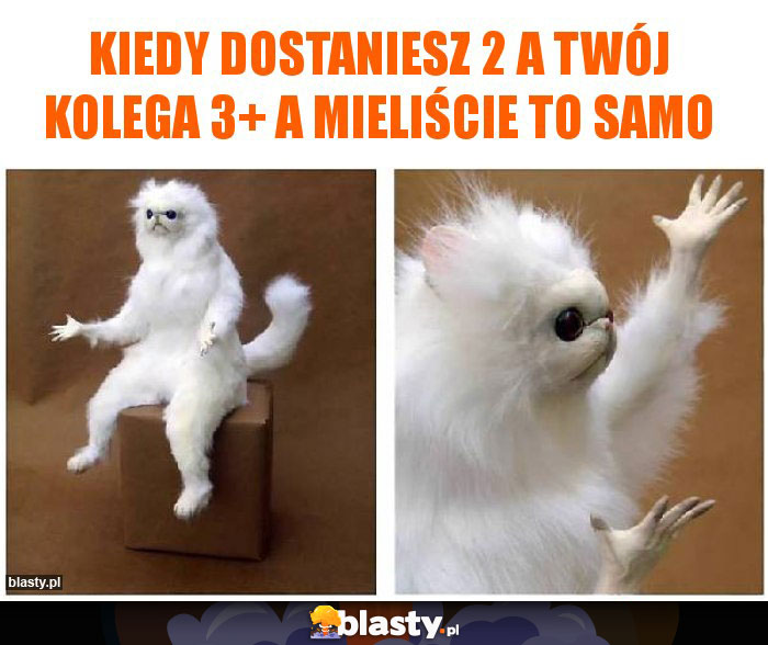 Kiedy dostaniesz 2 a Twój kolega 3+ a mieliście to samo