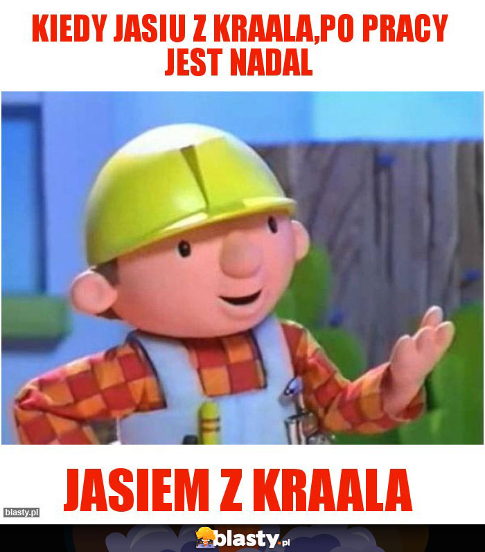 Kiedy jasiu z kraala,po pracy jest nadal Kiedy jasiu z kraala,po pracy jest nadal