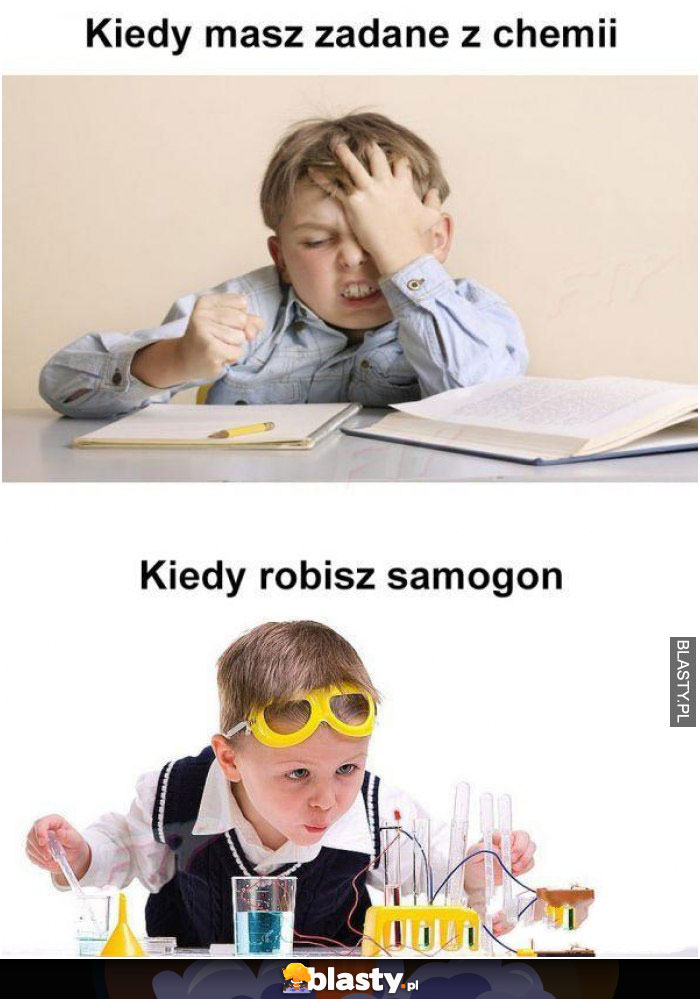 Kiedy masz zadanie z chemii vs kiedy robisz samogon