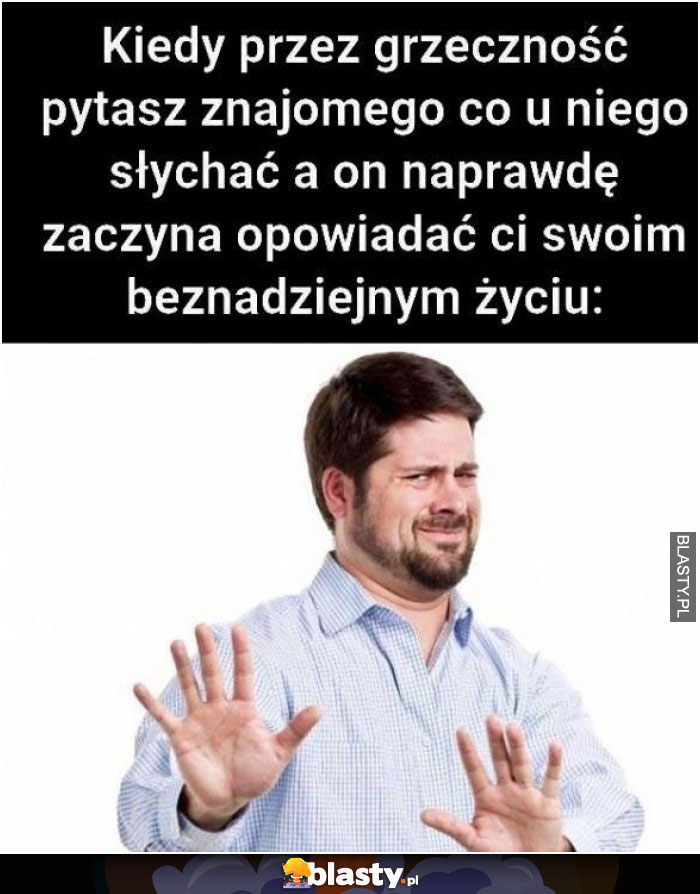 Kiedy przez grzeczność pytasz znajomego co słychać