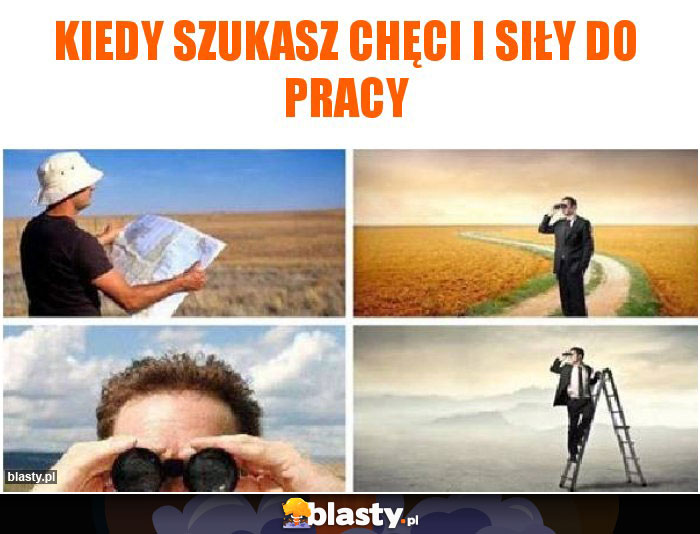 Kiedy szukasz chęci i siły do pracy Kiedy szukasz chęci i siły do pracy
