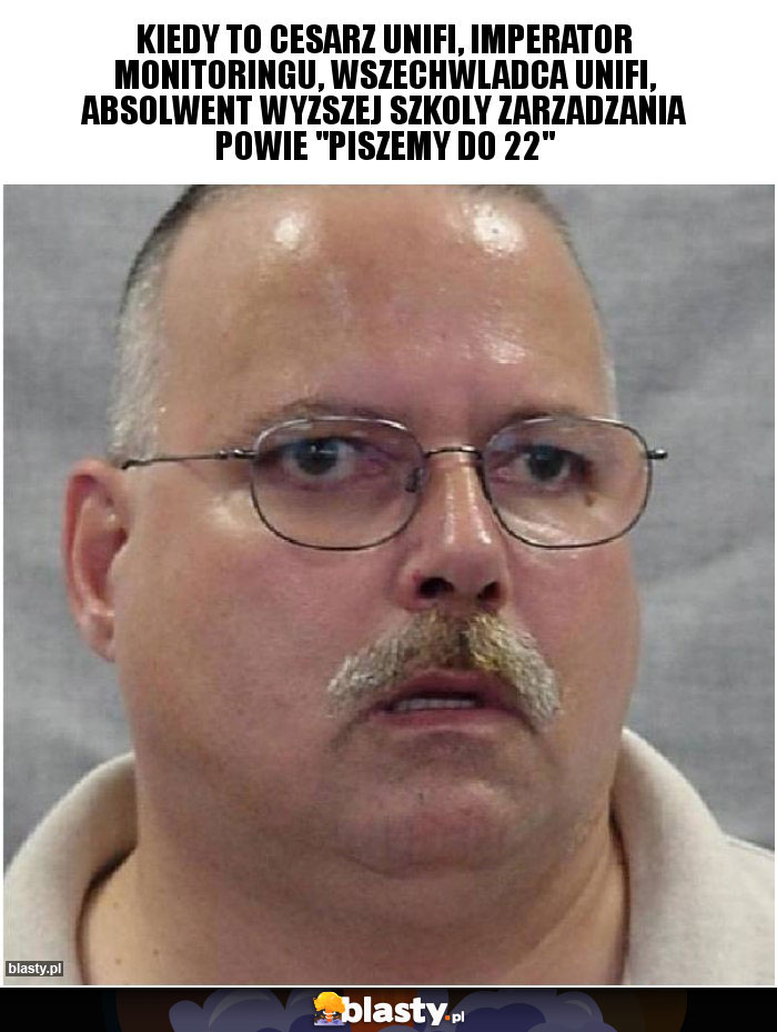 Kiedy to cesarz unifi, imperator monitoringu, wszechwladca unifi, absolwent wyzszej szkoly zarzadzania powie Kiedy to cesarz unifi, imperator monitoringu, wszechwladca unifi, absolwent wyzszej szkoly zarzadzania powie