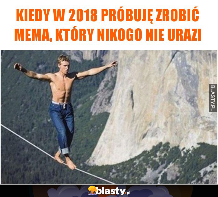 Kiedy w 2018 próbuję zrobić mema, który nikogo nie urazi