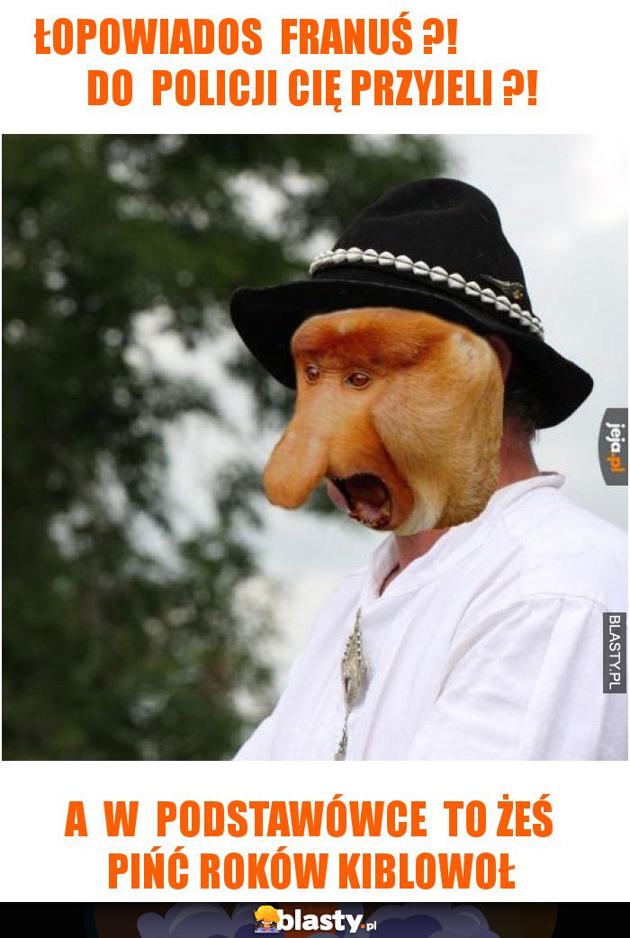 łopowiados franuś ?! do policji cię przyjeli ?! łopowiados franuś ?! do policji cię przyjeli ?!