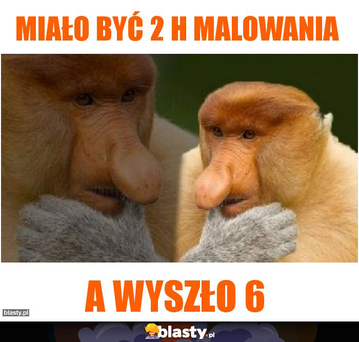Miało być 2 h malowania Miało być 2 h malowania