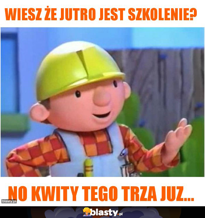 Wiesz że jutro jest szkolenie?