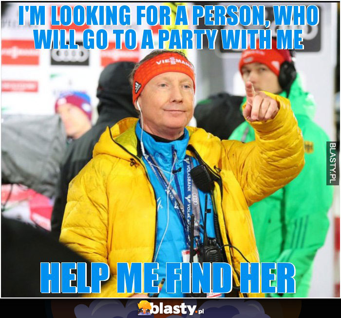 I'm looking for a person, who will go to a party with me I'm looking for a person, who will go to a party with me