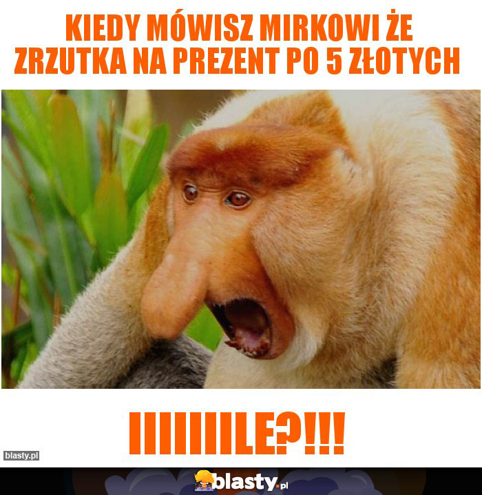 Kiedy mówisz Mirkowi że zrzutka na prezent po 5 złotych Kiedy mówisz Mirkowi że zrzutka na prezent po 5 złotych