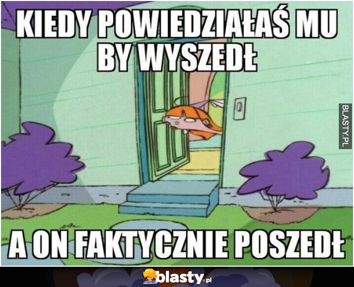 Kiedy powiedziałaś mu żeby wyszedł