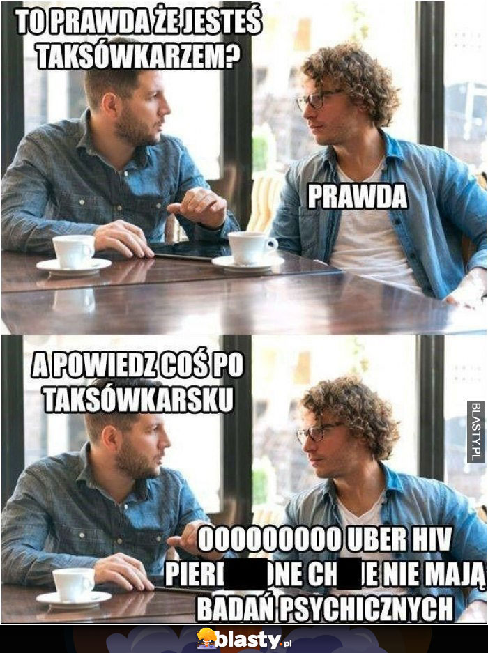 To prawda, że jesteś taxówkarzem ?