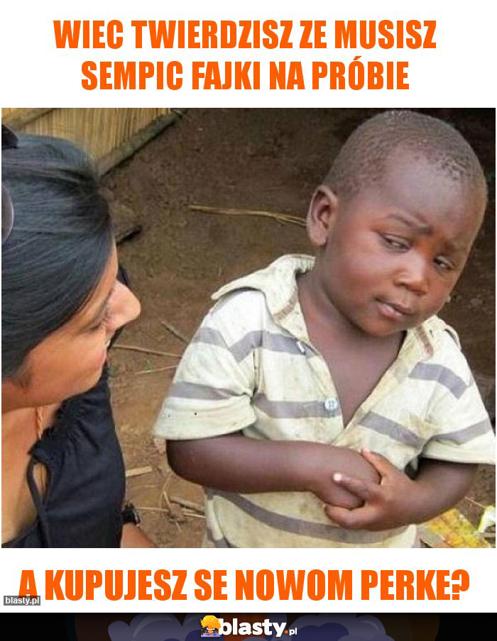 Wiec twierdzisz ze musisz sempic fajki na próbie Wiec twierdzisz ze musisz sempic fajki na próbie