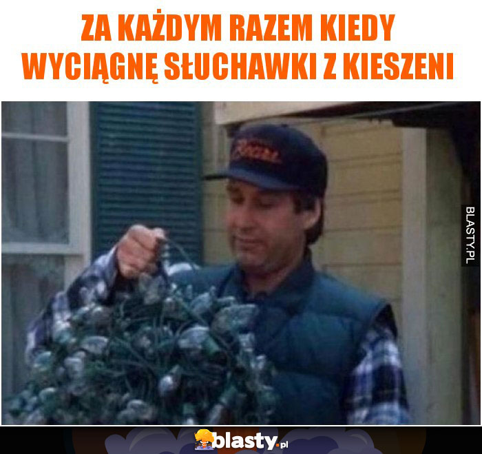 Za każdym razem kiedy wyciągnę słuchawki z kieszeni