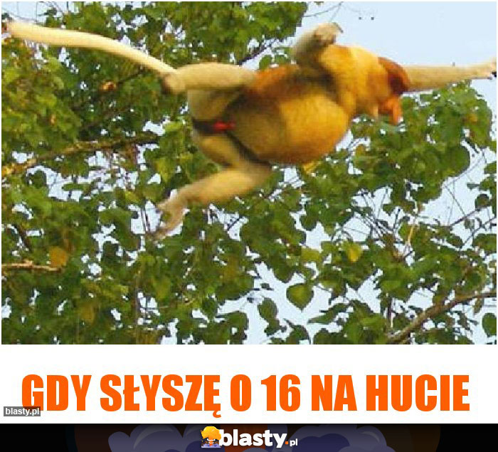 Gdy słyszę o 16 na hucie Gdy słyszę o 16 na hucie