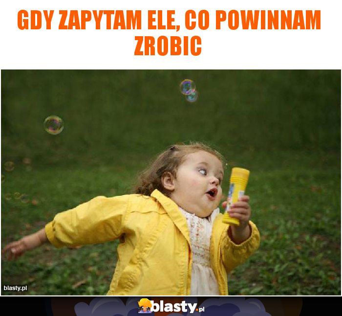 Gdy zapytam Ele, co powinnam zrobic memy, gify i śmieszne