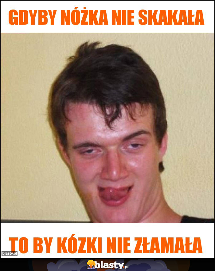 Gdyby nóżka nie skakała Gdyby nóżka nie skakała