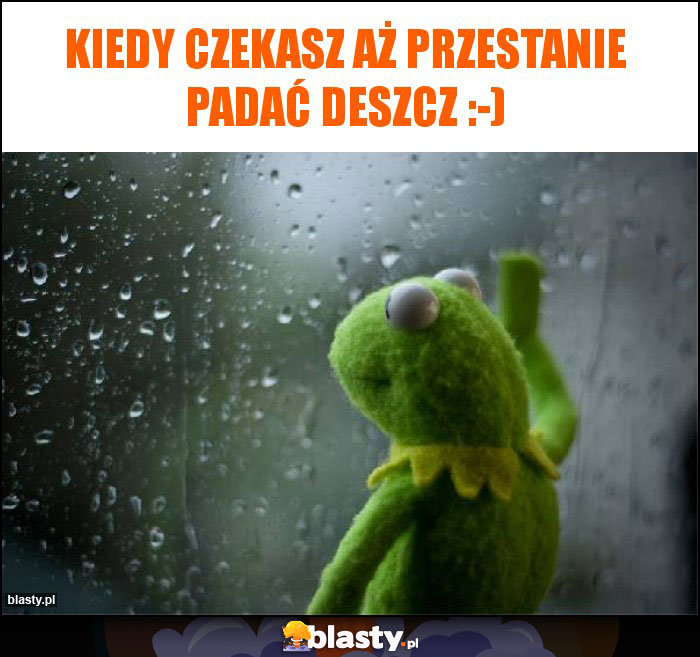 Kiedy czekasz aż przestanie padać deszcz :-)