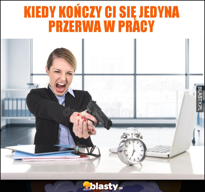 kiedy kończy ci się jedyna przerwa w pracy