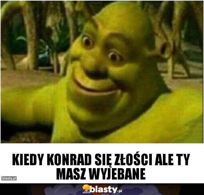 Kiedy konrad się złości ale ty masz wyjebane Kiedy konrad się złości ale ty masz wyjebane
