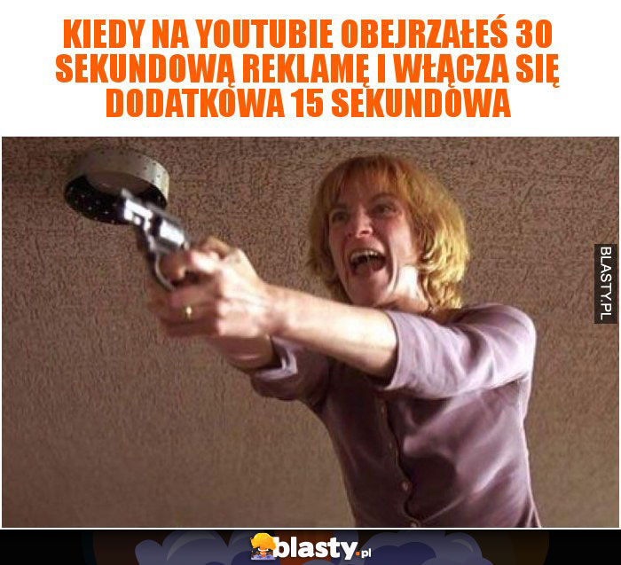 Kiedy na youtubie obejrzałeś 30 sekundową reklamę i włącza się dodatkowa 15 sekundowa