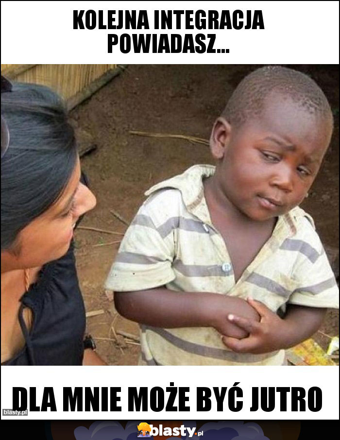 Kolejna integracja powiadasz... Kolejna integracja powiadasz...