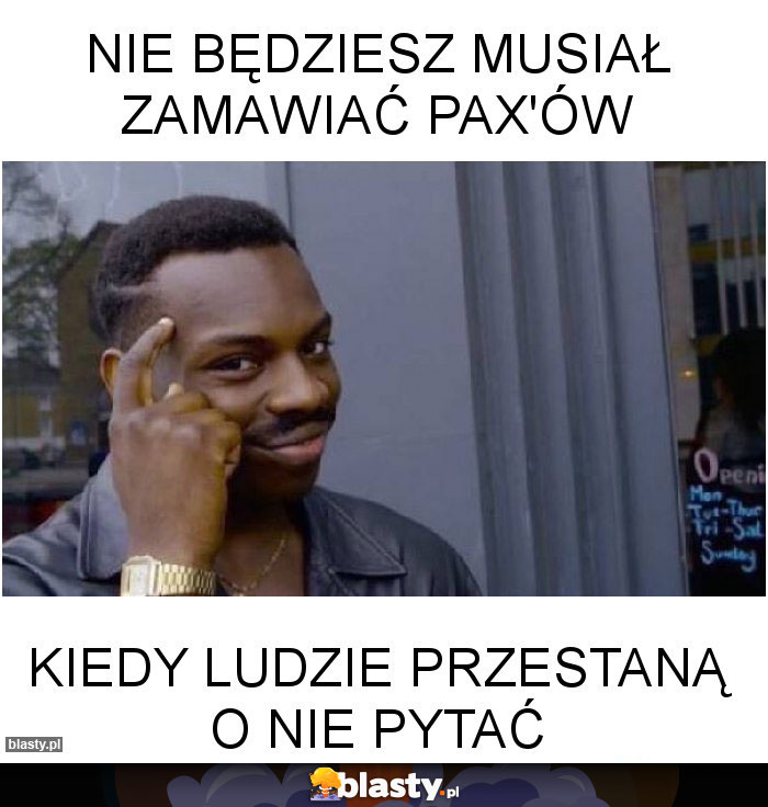 NIE BĘDZIESZ MUSIAŁ ZAMAWIAĆ PAX'ÓW NIE BĘDZIESZ MUSIAŁ ZAMAWIAĆ PAX'ÓW
