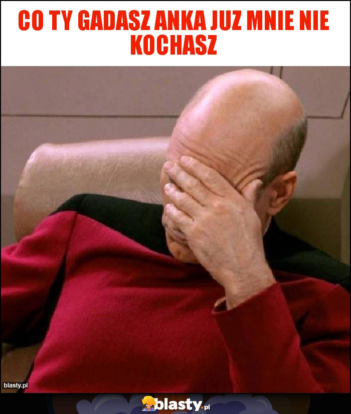 Co ty gadasz Anka juz mnie nie kochasz Co ty gadasz Anka juz mnie nie kochasz