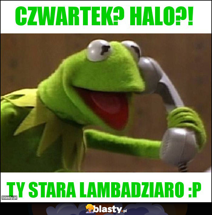 Czwartek? Halo?!