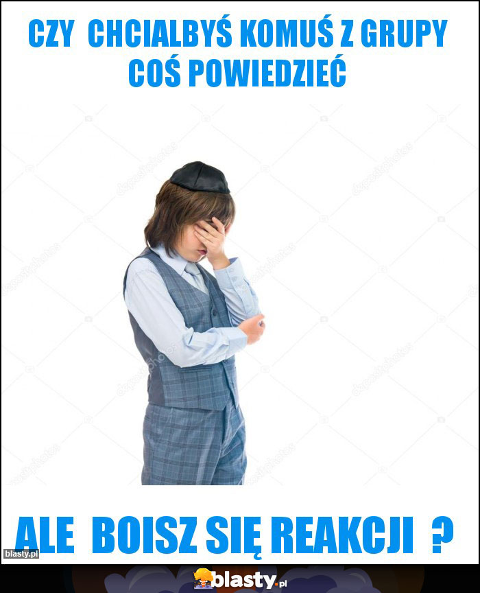 Czy  chcialbyś komuś z grupy coś powiedzieć