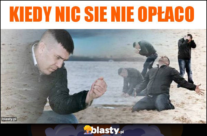 Kiedy nic sie nie opłaco Kiedy nic sie nie opłaco
