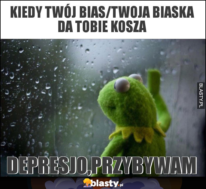 Kiedy twój bias/twoja biaska da tobie kosza Kiedy twój bias/twoja biaska da tobie kosza