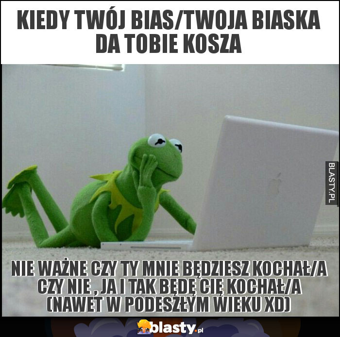 Kiedy twój bias/twoja biaska da tobie kosza Kiedy twój bias/twoja biaska da tobie kosza